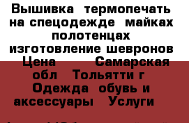 Вышивка, термопечать на спецодежде, майках, полотенцах, изготовление шевронов › Цена ­ 80 - Самарская обл., Тольятти г. Одежда, обувь и аксессуары » Услуги   